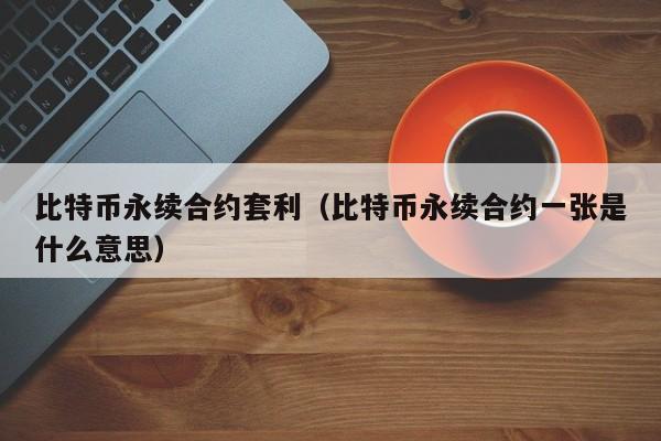 eth永续合约套利(eth永续合约一张合约多少人民币)