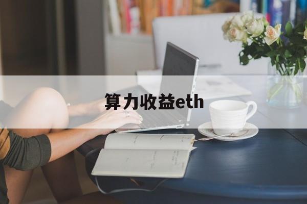 算力收益eth(算力收益计算器在线)
